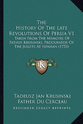 The History Of The Late Revolutions Of Persia V1: Taken From The Memoirs Of Father Krusinski, Procurator Of The Jesuits At Ispahan (1733)