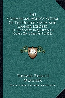 The Commercial Agency System Of The United States And Canada Exposed: Is The Secret Inquisition A Curse Or A Benefit? (1876)