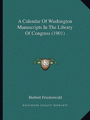 A Calendar Of Washington Manuscripts In The Library Of Congress (1901)