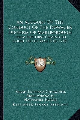 An Account Of The Conduct Of The Dowager Duchess Of Marlborough: From Her First Coming To Court To The Year 1710 (1742)