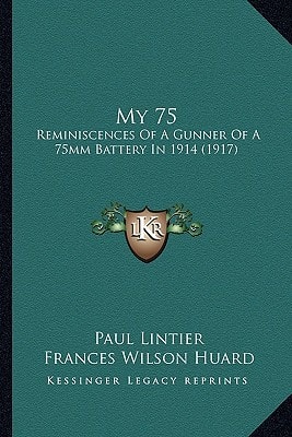 My 75: Reminiscences Of A Gunner Of A 75mm Battery In 1914 (1917)