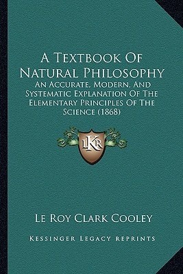 A Textbook Of Natural Philosophy: An Accurate, Modern, And Systematic Explanation Of The Elementary Principles Of The Science (1868)