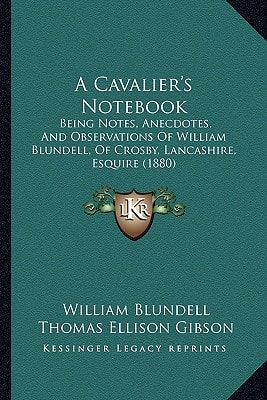 A Cavalier's Notebook: Being Notes, Anecdotes, And Observations Of William Blundell, Of Crosby, Lancashire, Esquire (1880)