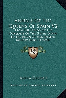 Annals Of The Queens Of Spain V2: From The Period Of The Conquest Of The Goths Down To The Reign Of Her Present Majesty Isabel II (1850)