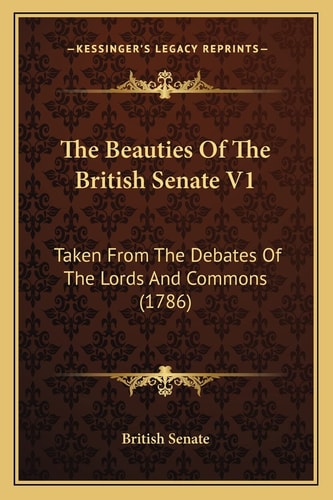 The Beauties Of The British Senate V1: Taken From The Debates Of The Lords And Commons (1786)