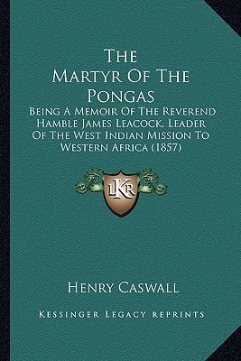 The Martyr Of The Pongas: Being A Memoir Of The Reverend Hamble James Leacock, Leader Of The West Indian Mission To Western Africa (1857)
