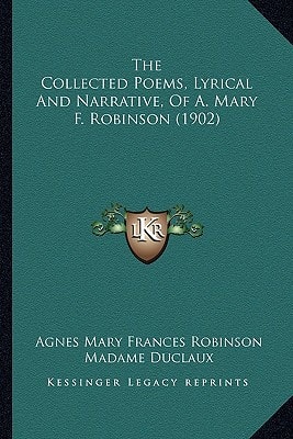 The Collected Poems, Lyrical And Narrative, Of A. Mary F. Robinson (1902)