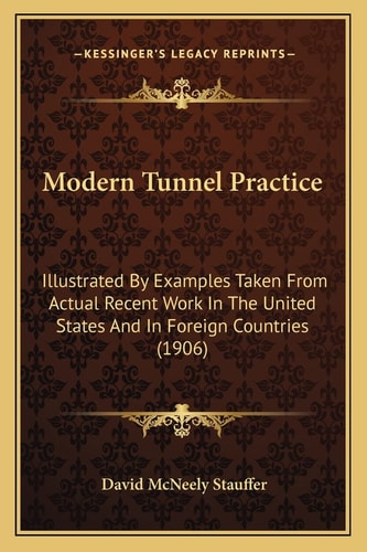 Modern Tunnel Practice: Illustrated by Examples Taken from Actual Recent Work in the United States and in Foreign Countries (1906)