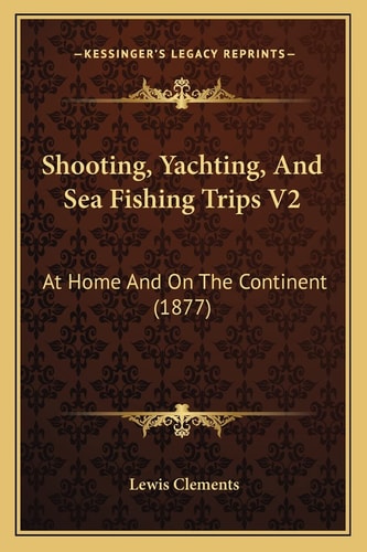 Shooting, Yachting, And Sea Fishing Trips V2: At Home And On The Continent (1877)