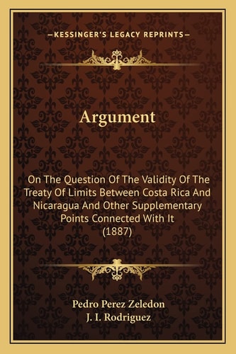Argument: On The Question Of The Validity Of The Treaty Of Limits Between Costa Rica And Nicaragua And Other Supplementary Points Connected With It (1887)