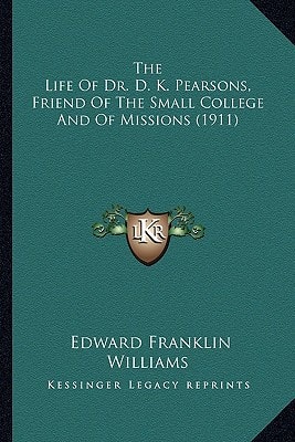 The Life Of Dr. D. K. Pearsons, Friend Of The Small College And Of Missions (1911)