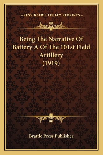 Being The Narrative Of Battery A Of The 101st Field Artillery (1919)