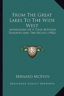 From The Great Lakes To The Wide West: Impressions Of A Tour Between Toronto And The Pacific (1902)