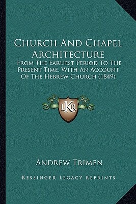 Church And Chapel Architecture: From The Earliest Period To The Present Time, With An Account Of The Hebrew Church (1849)