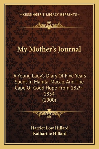 My Mother's Journal: A Young Lady's Diary Of Five Years Spent In Manila, Macao, And The Cape Of Good Hope From 1829-1834 (1900)