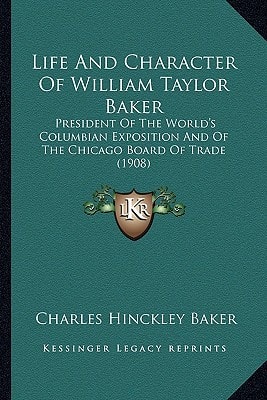 Life And Character Of William Taylor Baker: President Of The World's Columbian Exposition And Of The Chicago Board Of Trade (1908)
