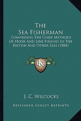The Sea Fisherman: Comprising The Chief Methods Of Hook And Line Fishing In The British And Other Seas (1884)