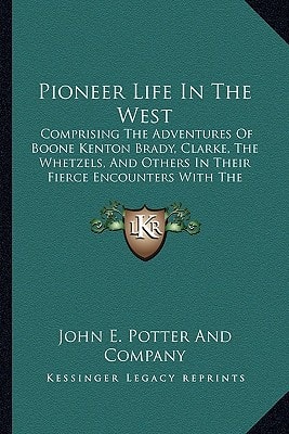 Pioneer Life In The West: Comprising The Adventures Of Boone Kenton Brady, Clarke, The Whetzels, And Others In Their Fierce Encounters With The Indians (1858)