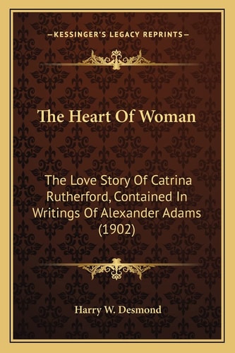 The Heart Of Woman: The Love Story Of Catrina Rutherford, Contained In Writings Of Alexander Adams (1902)