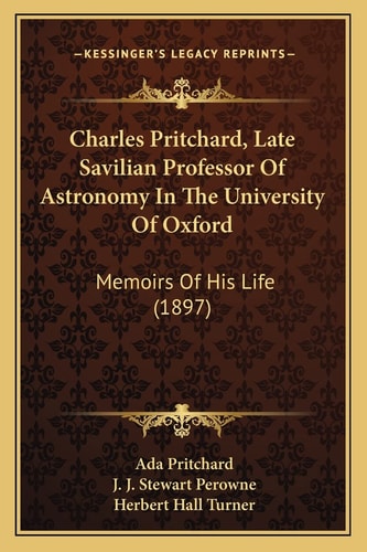Charles Pritchard, Late Savilian Professor Of Astronomy In The University Of Oxford: Memoirs Of His Life (1897)