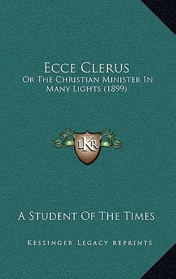 Ecce Clerus: Or The Christian Minister In Many Lights (1899)