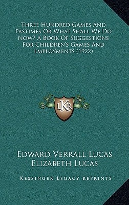 Three Hundred Games And Pastimes Or What Shall We Do Now? A Book Of Suggestions For Children's Games And Employments (1922)