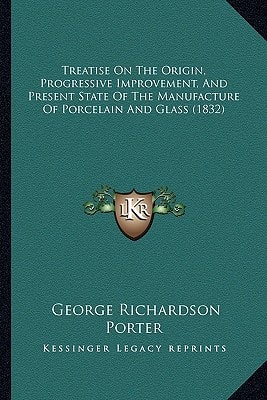 Treatise On The Origin, Progressive Improvement, And Present State Of The Manufacture Of Porcelain And Glass (1832)
