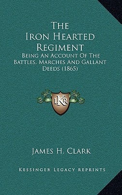 The Iron Hearted Regiment: Being An Account Of The Battles, Marches And Gallant Deeds (1865)