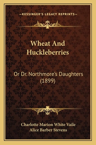 Wheat And Huckleberries: Or Dr. Northmore's Daughters (1899)
