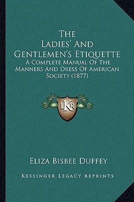 The Ladies' And Gentlemen's Etiquette: A Complete Manual Of The Manners And Dress Of American Society (1877)