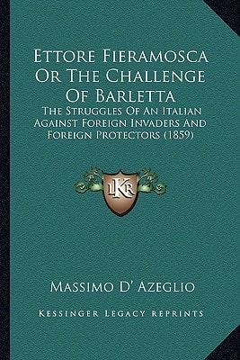 Ettore Fieramosca Or The Challenge Of Barletta: The Struggles Of An Italian Against Foreign Invaders And Foreign Protectors (1859)