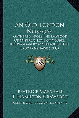 An Old London Nosegay: Gathered From The Daybook Of Mistress Lovejoy Young, Kinswoman By Marriage Of The Lady Fanshawe (1903)