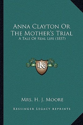 Anna Clayton Or The Mother's Trial: A Tale Of Real Life (1857)