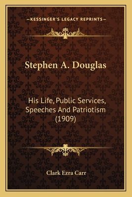 Stephen A. Douglas: His Life, Public Services, Speeches and Patriotism (1909)