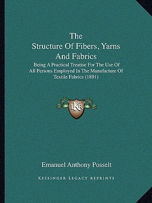 The Structure Of Fibers, Yarns And Fabrics: Being A Practical Treatise For The Use Of All Persons Employed In The Manufacture Of Textile Fabrics (1891)