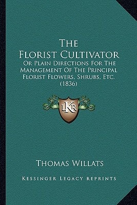 The Florist Cultivator: Or Plain Directions For The Management Of The Principal Florist Flowers, Shrubs, Etc. (1836)