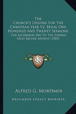 The Church's Lessons For The Christian Year V2, Being One Hundred And Twenty Sermons: The Ascension Day To The Sunday Next Before Advent (1905)