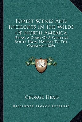 Forest Scenes And Incidents In The Wilds Of North America: Being A Diary Of A Winter's Route From Halifax To The Canadas (1829)