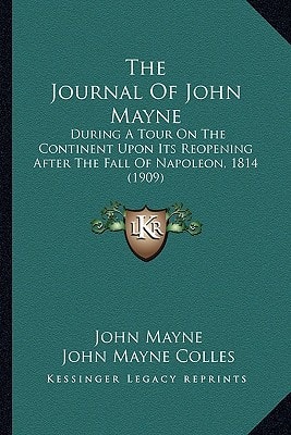 The Journal Of John Mayne: During A Tour On The Continent Upon Its Reopening After The Fall Of Napoleon, 1814 (1909)