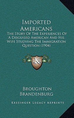 Imported Americans: The Story Of The Experiences Of A Disguised American And His Wife Studying The Immigration Question (1904)