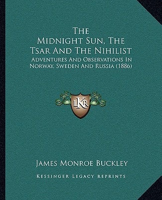 The Midnight Sun, The Tsar And The Nihilist: Adventures And Observations In Norway, Sweden And Russia (1886)