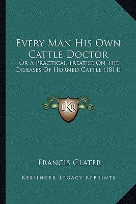 Every Man His Own Cattle Doctor: Or A Practical Treatise On The Diseases Of Horned Cattle (1814)