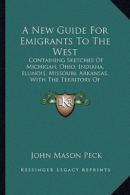 A New Guide For Emigrants To The West: Containing Sketches Of Michigan, Ohio, Indiana, Illinois, Missouri, Arkansas, With The Territory Of Wisconsin And The Adjacent Parts (1837)