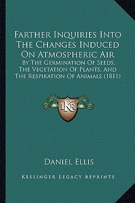 Farther Inquiries Into The Changes Induced On Atmospheric Air: By The Germination Of Seeds, The Vegetation Of Plants, And The Respiration Of Animals (1811)