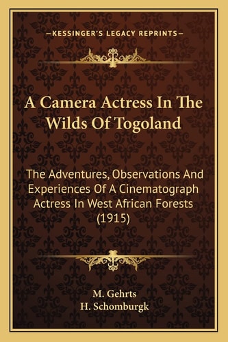 A Camera Actress In The Wilds Of Togoland: The Adventures, Observations And Experiences Of A Cinematograph Actress In West African Forests (1915)