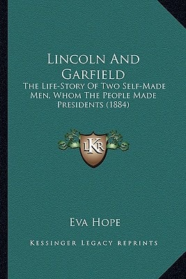 Lincoln And Garfield: The Life-Story Of Two Self-Made Men, Whom The People Made Presidents (1884)