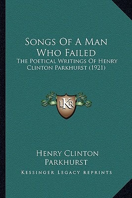 Songs Of A Man Who Failed: The Poetical Writings Of Henry Clinton Parkhurst (1921)