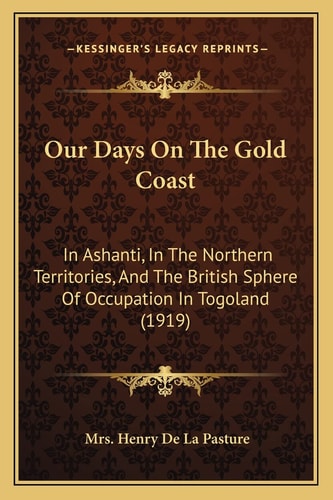 Our Days On The Gold Coast: In Ashanti, In The Northern Territories, And The British Sphere Of Occupation In Togoland (1919)