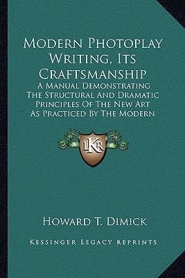 Modern Photoplay Writing, Its Craftsmanship: A Manual Demonstrating The Structural And Dramatic Principles Of The New Art As Practiced By The Modern Photoplaywright (1922)