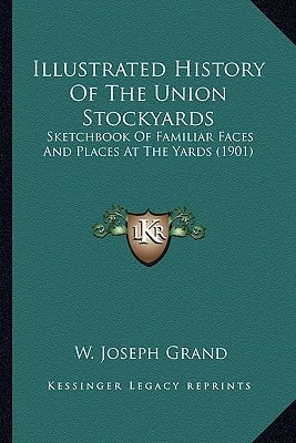 Illustrated History Of The Union Stockyards: Sketchbook Of Familiar Faces And Places At The Yards (1901)